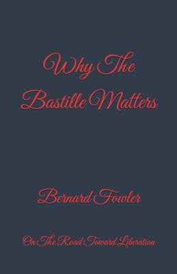 Why The Bastille Matters: On The Road Toward Liberation - Fowler, Bernard