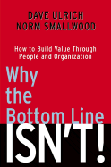 Why the Bottom Line Isn't!: How to Build Value Through People and Organization - Ulrich, David, and Smallwood, Norm