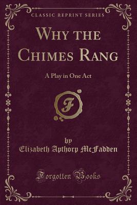 Why the Chimes Rang: A Play in One Act (Classic Reprint) - McFadden, Elizabeth Apthorp