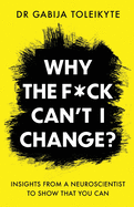 Why the F*ck Can't I Change?: Insights from a neuroscientist to show that you can