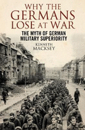 Why the Germans Lose at War: The Myth of German Military Superiority