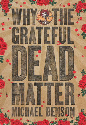Why the Grateful Dead Matter - Benson, Michael