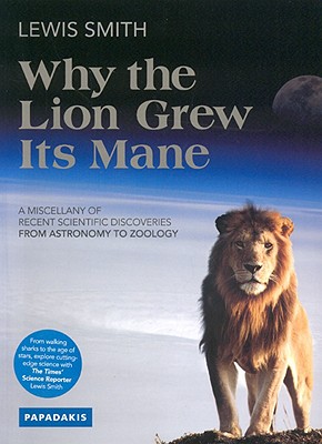 Why the Lion Grew Its Mane: A Miscellany of Recent Scientific Discoveries from Astronomy to Zoology - Smith, Lewis