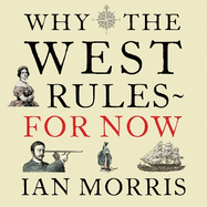 Why The West Rules - For Now: The Patterns of History and what they reveal about the Future