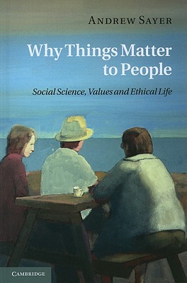 Why Things Matter to People: Social Science, Values and Ethical Life - Sayer, Andrew