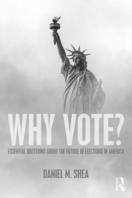 Why Vote?: Essential Questions About the Future of Elections in America - Shea, Daniel M