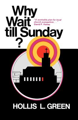 WHY WAIT TILL SUNDAY? An Action Approach to Local Evangelism - Green, Hollis L