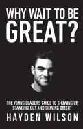 Why Wait to Be Great: The Young Leaders Guide to Showing Up, Standing Out and Shining Bright