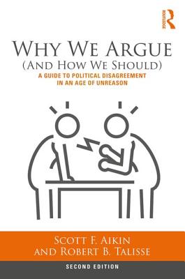 Why We Argue (and How We Should): A Guide to Political Disagreement in an Age of Unreason - Aikin, Scott, and Talisse, Robert