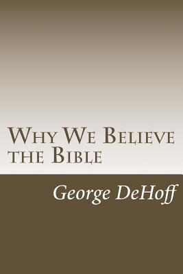 Why We Believe the Bible - Cobb, Bradley S (Editor), and Dehoff, George W