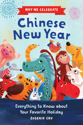 Why We Celebrate Chinese New Year: Everything to Know about Your Favorite Holiday - Chu, Eugenia