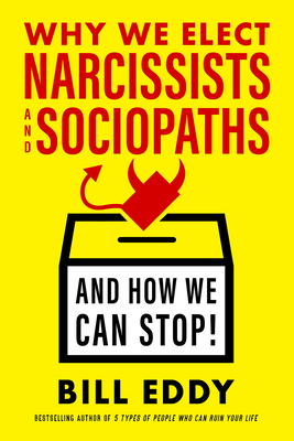 Why We Elect Narcissists and Sociopaths--And How We Can Stop - Eddy, Bill