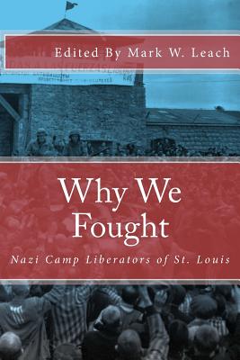 Why We Fought: Nazi Camp Liberators of St. Louis - Leach, Mark W