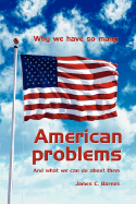 Why we have so many American problems: And what we can do about them - Barnes, James C