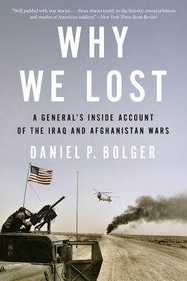Why We Lost: A General's Inside Account of the Iraq and Afghanistan Wars - Bolger, Daniel