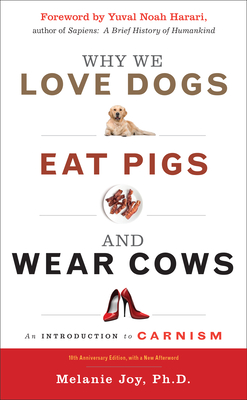 Why We Love Dogs, Eat Pigs, and Wear Cows: An Introduction to Carnism, 10th Anniversary Edition - Joy, Melanie, PhD, and Harari, Yuval Noah (Foreword by)