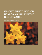 Why We Punctuate, Or, Reason vs. Rule in the Use of Marks