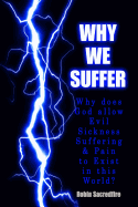 Why We Suffer: Why Does God Allow Evil, Sickness, Suffering and Pain to Exist in This World?