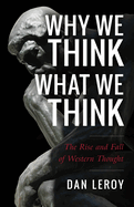 Why We Think What We Think: The Rise and Fall of Western Thought