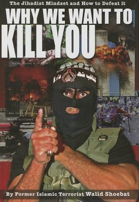 Why We Want to Kill You: The Jihadist Mindset and How to Defeat It - Shoebat, Walid