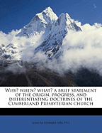 Why? When? What?: A Brief Statement of the Origin, Progress, and Differentiating Doctrines of the Cumberland Presbyterian Church (Classic Reprint)