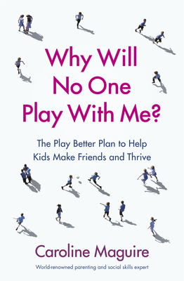 Why Will No One Play With Me?: The Play Better Plan to Help Kids Make Friends and Thrive - Maguire, Caroline