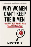 Why Women Can't Keep Their Men: (And Other Myths Men Tell Themselves)