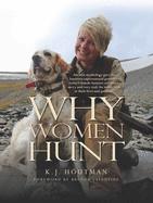 Why Women Hunt: Ancient Mythology Gave the Huntress Supernatural Powers--Today's Female Hunters Are Smart, Savvy and Very Real. an Inside Look at Their Lives and Passions.