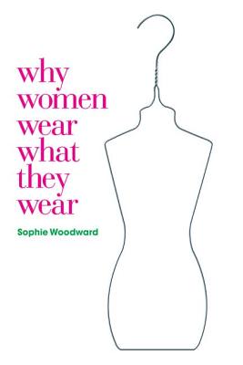 Why Women Wear What They Wear - Woodward, Sophie, and Miller, Daniel (Editor), and Gilroy, Paul (Editor)