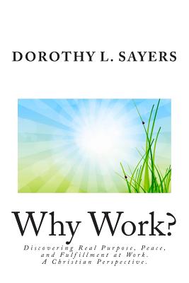 Why Work?: Discovering Real Purpose, Peace, and Fulfillment at Work. a Christian Perspective. - Sayers, Dorothy L