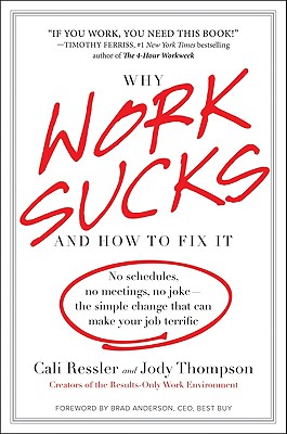 Why Work Sucks and How to Fix It: No Schedules, No Meetings, No Joke--The Simple Change That Can Make Your Job Terrific - Thompson, Jody, and Ressler, Cali