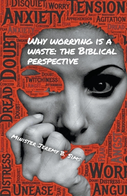 Why Worrying is A Waste: A Biblical Perspective - Sims, Minister Jeremy B
