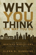 Why You Think the Way You Do: The Story of Western Worldviews from Rome to Home