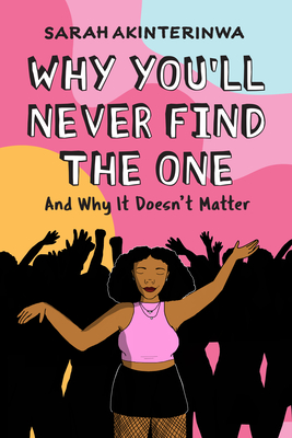 Why You'll Never Find the One: And Why It Doesn't Matter - Akinterinwa, Sarah