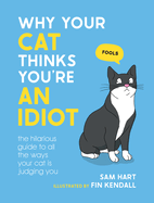 Why Your Cat Thinks You're an Idiot: The Hilarious Guide to All the Ways Your Cat is Judging You