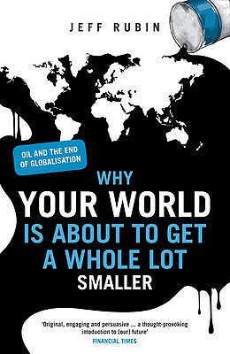 Why Your World is About to Get a Whole Lot Smaller: Oil and the End of Globalisation - Rubin, Jeff