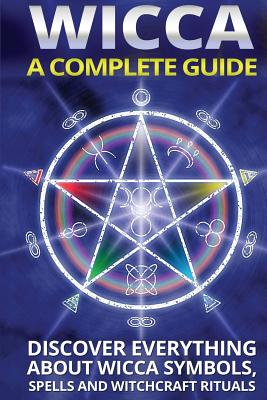 Wicca: A Complete Guide: A Complete Guide: Discover Everything About Wicca Symbols, Spells And Witchcraft Rituals - Miller, Olivia