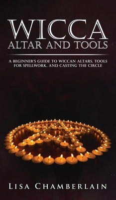 Wicca Altar and Tools: A Beginner's Guide to Wiccan Altars, Tools for Spellwork, and Casting the Circle - Chamberlain, Lisa