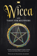 Wicca and Tarot for Beginners ( Candle Magic; Crystal Magic; Herbal Magic; Witchcraft;): A Simple and Intuitive Beginner's Guide to Getting Started in the World of Wicca and Tarot Cards