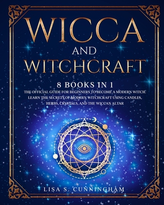 Wicca and Witchcraft: 8 BOOKS IN 1: The Official Guide for Beginners to Become a Modern Witch. Learn the Secrets of Modern Witchcraft Using Candles, Herbs, Crystals, and the Wiccan Altar - Cunningham, Lisa S