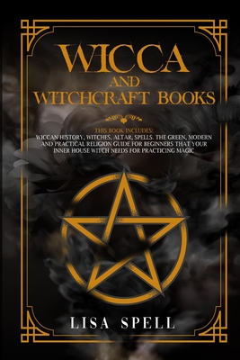 Wicca and Witchcraft Books: 4 Books in 1: Wiccan History, Witches, Altar, Spells. The Green, Modern and Practical Religion Guide for Beginners that Your Inner House Witch Needs for Practicing Magic - Spell, Lisa