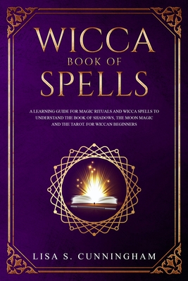 Wicca Book of Spells: A Learning Guide for Magic Rituals and Wicca Spells to Understand the Book of Shadows, the Moon Magic and the Tarot. For Wiccan Beginners. - Cunningham, Lisa