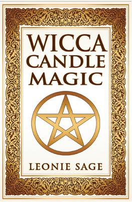 Wicca Candle Magic: How to Unleash the Power of Fire to Manifest Your Desires - Sage, Leonie