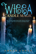 Wicca Candle Magic: The Ultimate Candle Rituals Guide. Discover the Fire's Energy to Start Wiccan Practices and Magic Spells.