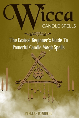 Wicca Candle Spells: The Easiest Beginner's Guide to Powerful Candle Magic Spells - Cromwell, Stella