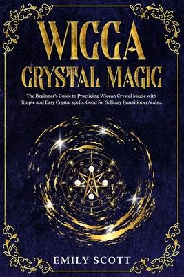 Wicca Crystal Magic: The Beginner's Guide to learn Easy and Simple Spells. Discover the difference between Crystals, Stones and Rocks and How to choosing and using Cristals, Charge and Carry Talisman and make Elixirs. - Scott, Emily
