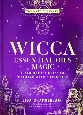 Wicca Essential Oils Magic: A Beginner's Guide to Working with Magic Oils Volume 6 - Chamberlain, Lisa