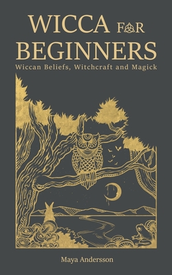 Wicca for Beginners: Wiccan Beliefs, Witchcraft and Magick - Andersson, Maya