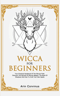 Wicca For Beginners: Your Practical Handbook of The Wiccan Path. Discover the Secrets of Wiccan Magick and Spells and How to craft Your Book of Shadows.