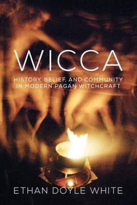 Wicca: History, Belief & Community in Modern Pagan Witchcraft - White, Ethan Doyle